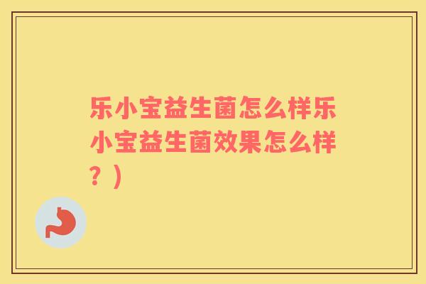 乐小宝益生菌怎么样乐小宝益生菌效果怎么样？)
