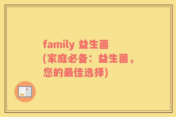 family 益生菌(家庭必备：益生菌，您的最佳选择)