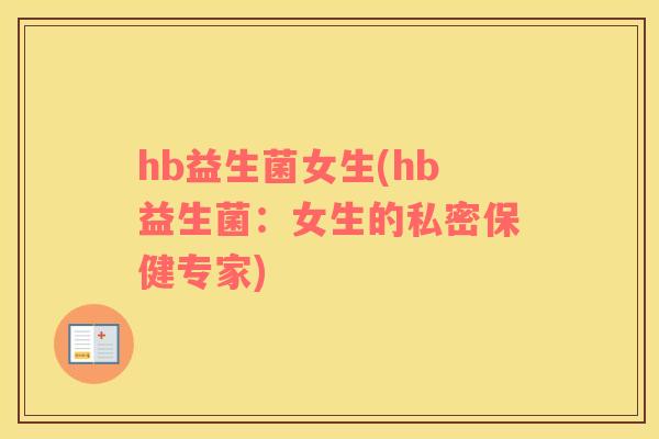hb益生菌女生(hb益生菌：女生的私密保健专家)
