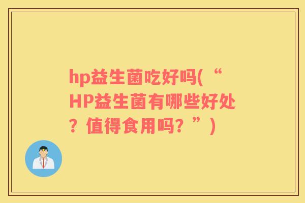 hp益生菌吃好吗(“HP益生菌有哪些好处？值得食用吗？”)