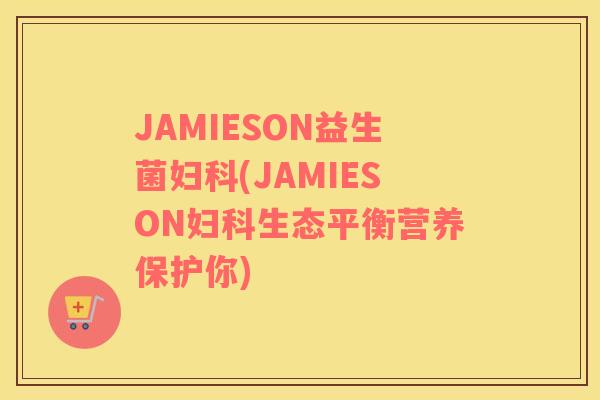 JAMIESON益生菌妇科(JAMIESON妇科生态平衡营养保护你)