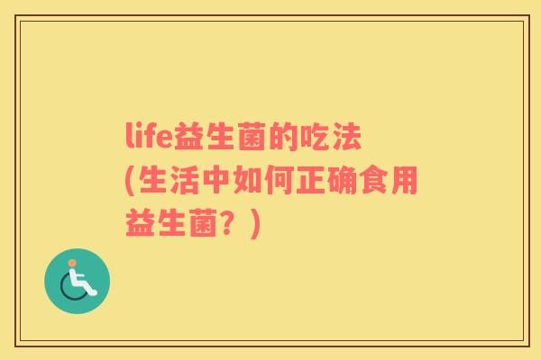 life益生菌的吃法(生活中如何正确食用益生菌？)