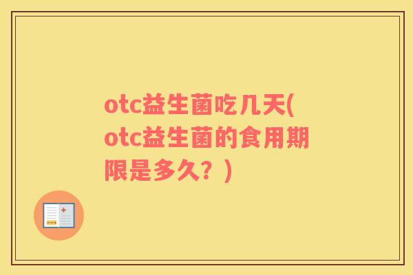 otc益生菌吃几天(otc益生菌的食用期限是多久？)