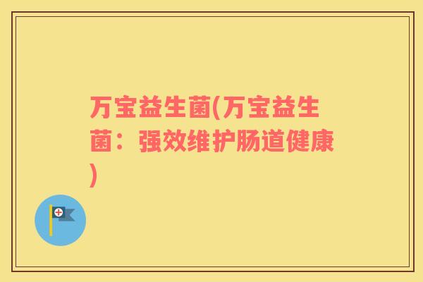 万宝益生菌(万宝益生菌：强效维护肠道健康)