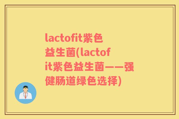 lactofit紫色益生菌(lactofit紫色益生菌——强健肠道绿色选择)