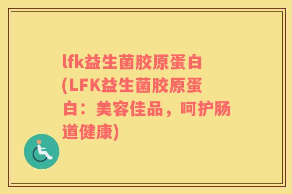 lfk益生菌胶原蛋白(LFK益生菌胶原蛋白：美容佳品，呵护肠道健康)