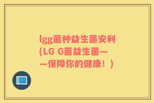lgg菌种益生菌安利(LG G菌益生菌——保障你的健康！)