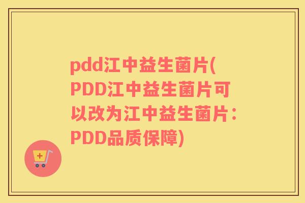 pdd江中益生菌片(PDD江中益生菌片可以改为江中益生菌片：PDD品质保障)