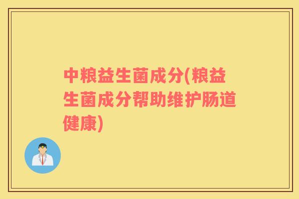 中粮益生菌成分(粮益生菌成分帮助维护肠道健康)