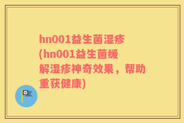 hn001益生菌湿疹(hn001益生菌缓解湿疹神奇效果，帮助重获健康)