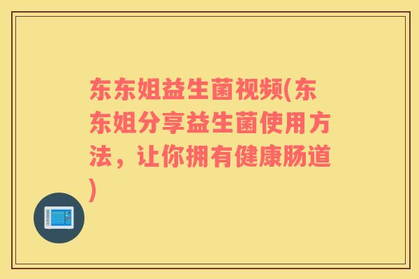 东东姐益生菌视频(东东姐分享益生菌使用方法，让你拥有健康肠道)