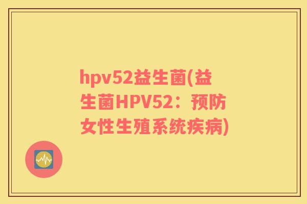 hpv52益生菌(益生菌HPV52：预防女性生殖系统疾病)