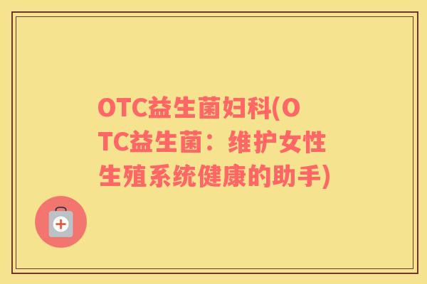 OTC益生菌妇科(OTC益生菌：维护女性生殖系统健康的助手)