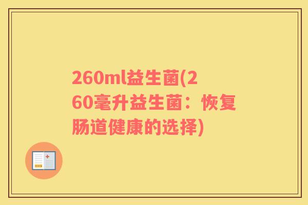 260ml益生菌(260毫升益生菌:恢复肠道健康的选择) 260ml益生菌(260毫升益生菌:恢复肠道健康的选择)