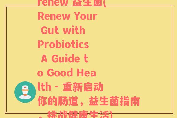 renew 益生菌(Renew Your Gut with Probiotics A Guide to Good Health - 重新启动你的肠道，益生菌指南，挑战健康生活)