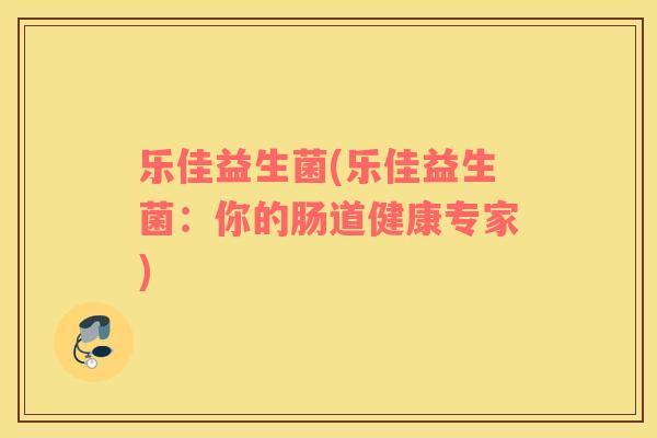 乐佳益生菌(乐佳益生菌：你的肠道健康专家)