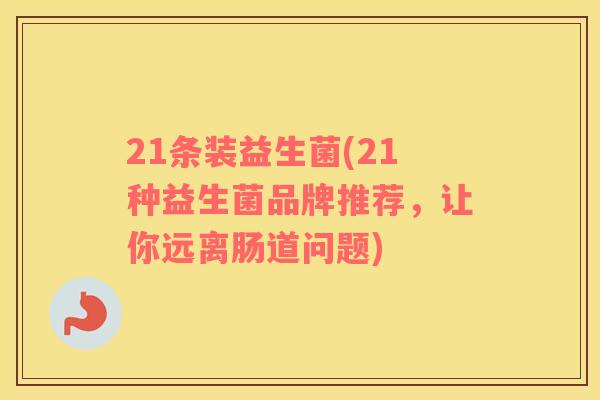 21条装益生菌(21种益生菌品牌推荐，让你远离肠道问题)