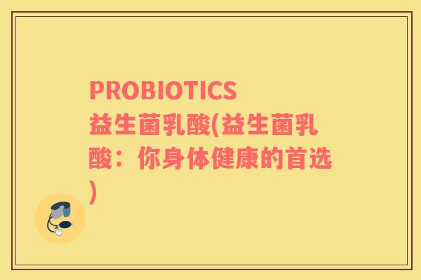 PROBIOTICS益生菌乳酸(益生菌乳酸：你身体健康的首选)