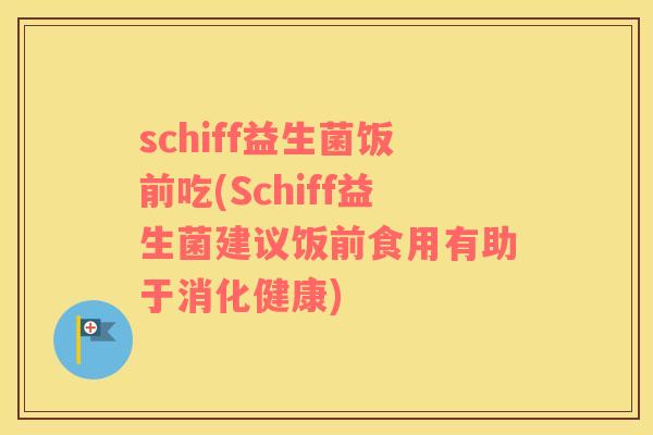 schiff益生菌饭前吃(Schiff益生菌建议饭前食用有助于消化健康)