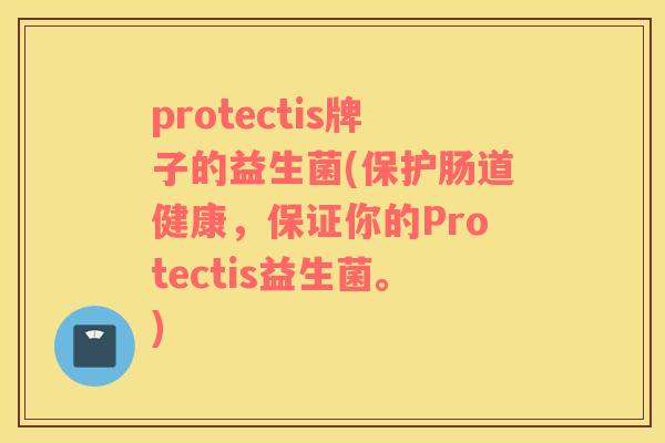 protectis牌子的益生菌(保护肠道健康，保证你的Protectis益生菌。)