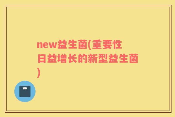 new益生菌(重要性日益增长的新型益生菌)