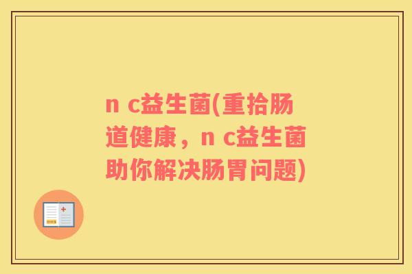 n c益生菌(重拾肠道健康，n c益生菌助你解决肠胃问题)