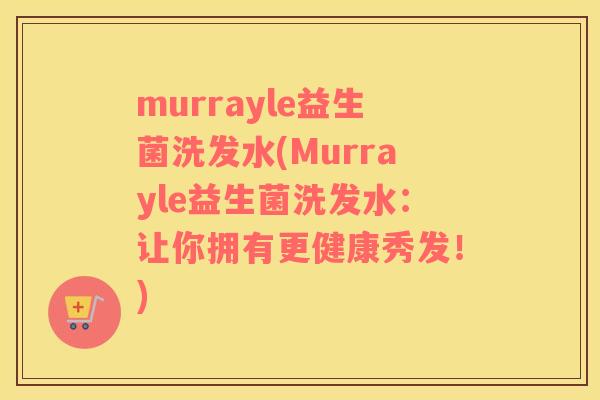 murrayle益生菌洗发水(Murrayle益生菌洗发水：让你拥有更健康秀发！)