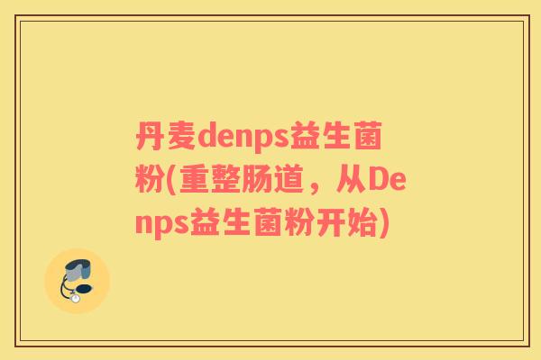 丹麦denps益生菌粉(重整肠道，从Denps益生菌粉开始)