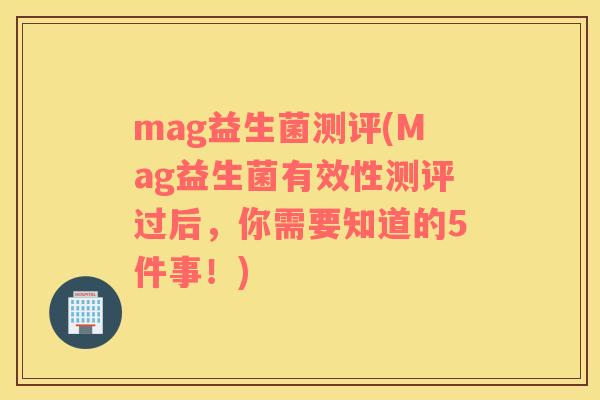 mag益生菌测评(Mag益生菌有效性测评过后，你需要知道的5件事！)