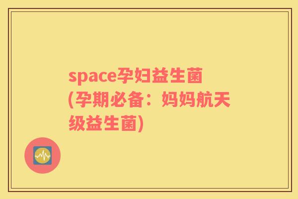 space孕妇益生菌(孕期必备：妈妈航天级益生菌)