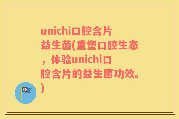 unichi口腔含片益生菌(重塑口腔生态，体验unichi口腔含片的益生菌功效。)
