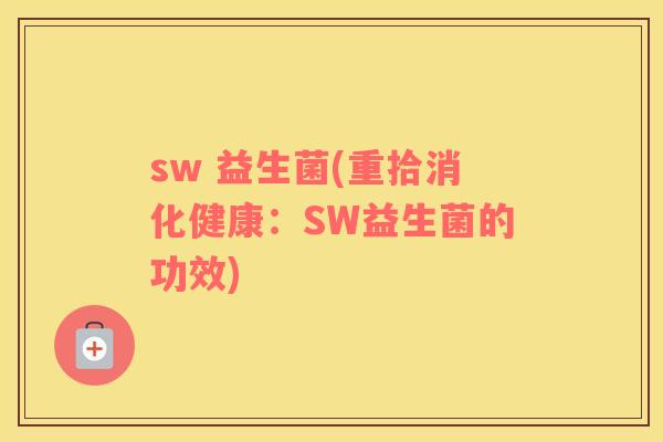 sw 益生菌(重拾消化健康：SW益生菌的功效)