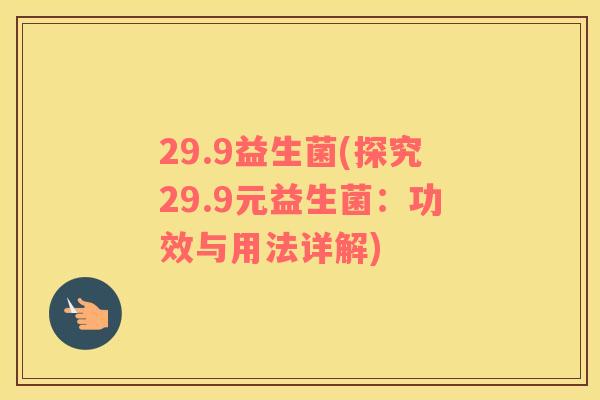 29.9益生菌(探究29.9元益生菌：功效与用法详解)