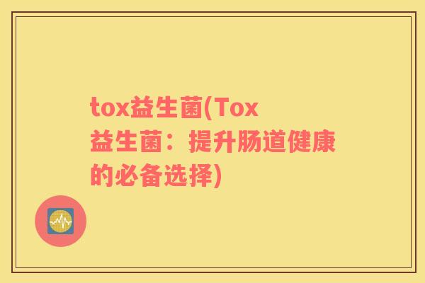 tox益生菌(Tox益生菌：提升肠道健康的必备选择)