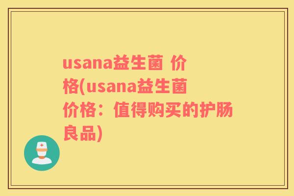 usana益生菌 价格(usana益生菌价格：值得购买的护肠良品)