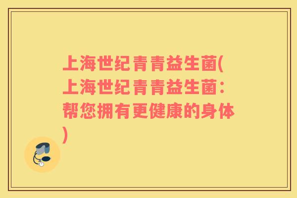 上海世纪青青益生菌(上海世纪青青益生菌：帮您拥有更健康的身体)