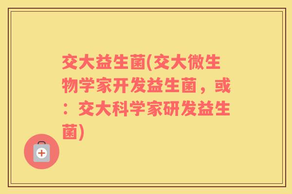 交大益生菌(交大微生物学家开发益生菌，或：交大科学家研发益生菌)