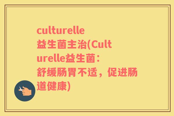 culturelle益生菌主(Culturelle益生菌:舒缓肠胃不适,促进肠道健康) culturelle益生菌主(Culturelle益生菌:舒缓肠胃不适,促进肠道健康)