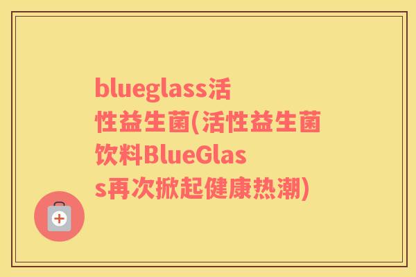 blueglass活性益生菌(活性益生菌饮料BlueGlass再次掀起健康热潮)