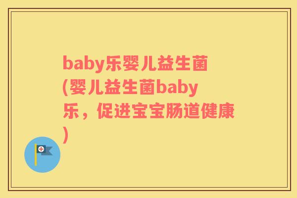 baby乐婴儿益生菌(婴儿益生菌baby乐,促进宝宝肠道健康) baby乐婴儿益生菌(婴儿益生菌baby乐,促进宝宝肠道健康)