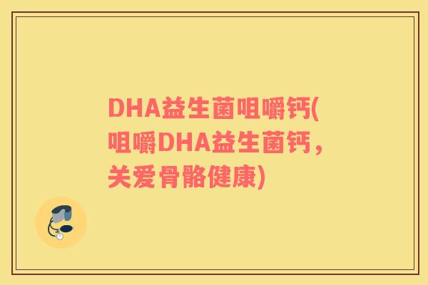 DHA益生菌咀嚼钙(咀嚼DHA益生菌钙，关爱骨骼健康)