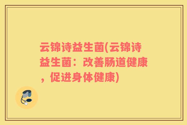 云锦诗益生菌(云锦诗益生菌：改善肠道健康，促进身体健康)
