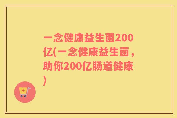 一念健康益生菌200亿(一念健康益生菌，助你200亿肠道健康)