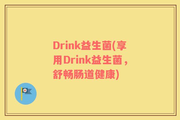 Drink益生菌(享用Drink益生菌，舒畅肠道健康)