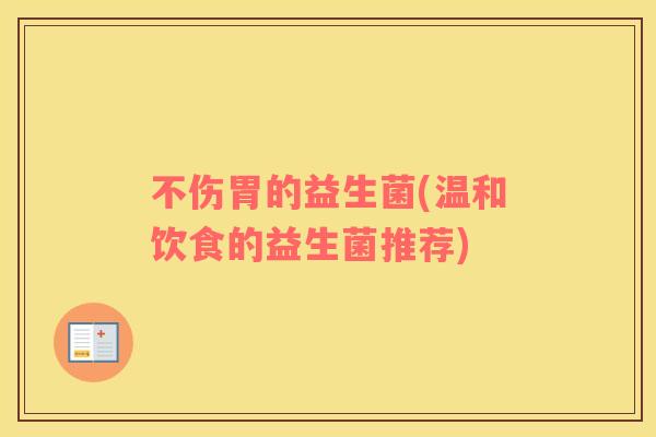 不伤胃的益生菌(温和饮食的益生菌推荐)