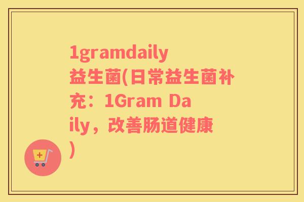 1gramdaily益生菌(日常益生菌补充：1Gram Daily，改善肠道健康)
