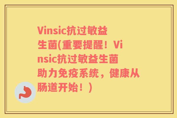 Vinsic抗过敏益生菌(重要提醒！Vinsic抗过敏益生菌助力免疫系统，健康从肠道开始！)