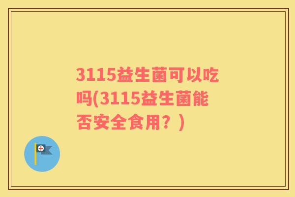 3115益生菌可以吃吗(3115益生菌能否安全食用？)