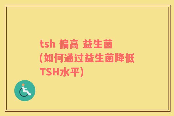 tsh 偏高 益生菌(如何通过益生菌降低TSH水平)