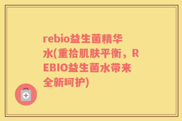 rebio益生菌精华水(重拾肌肤平衡，REBIO益生菌水带来全新呵护)